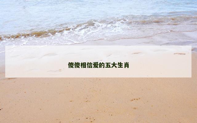 傻傻相信爱的五大生肖