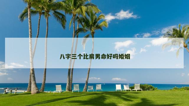 八字三个比肩男命好吗婚姻