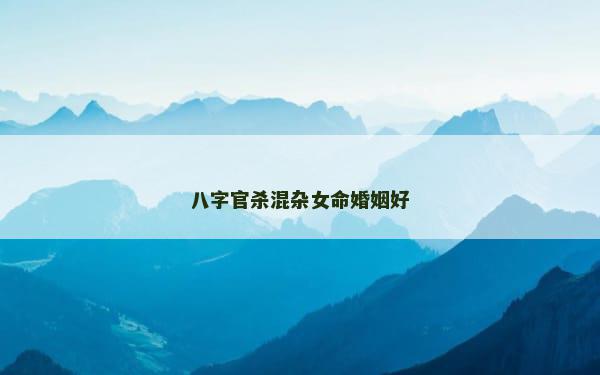 八字官杀混杂女命婚姻好