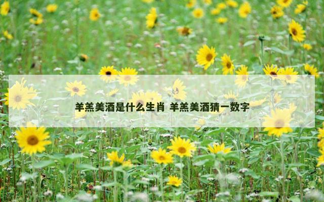 羊羔美酒是什么生肖 羊羔美酒猜一数字