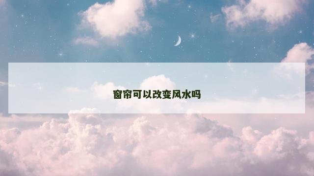 窗帘可以改变风水吗