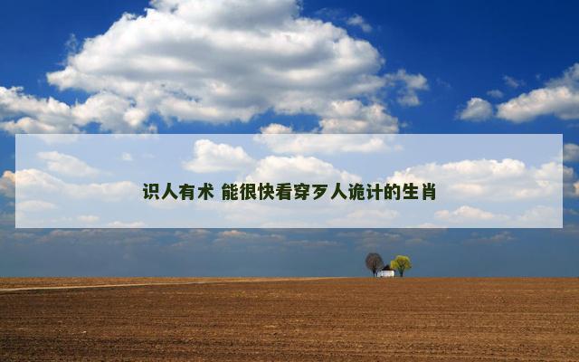 识人有术 能很快看穿歹人诡计的生肖