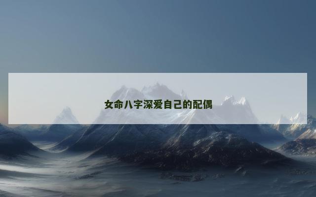 女命八字深爱自己的配偶