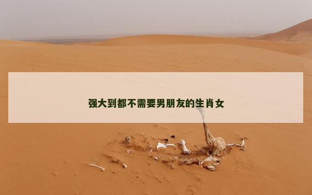 强大到都不需要男朋友的生肖女