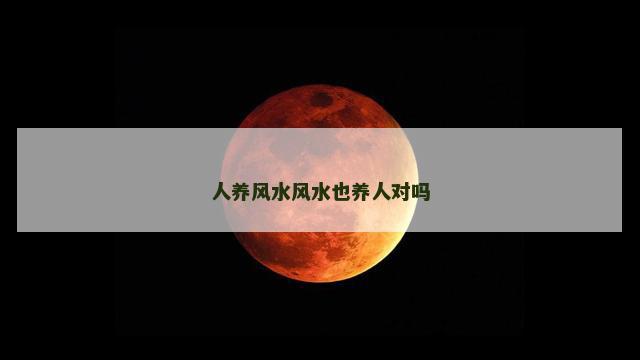 人养风水风水也养人对吗