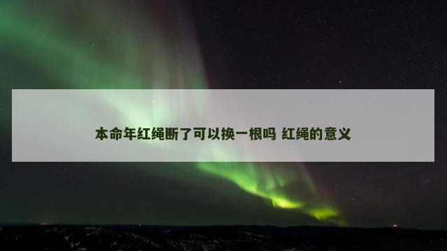 本命年红绳断了可以换一根吗 红绳的意义