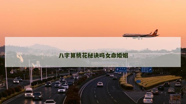 八字算桃花秘诀吗女命婚姻