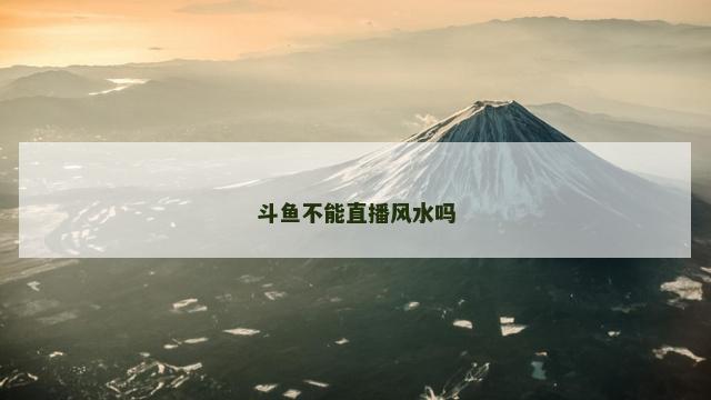 斗鱼不能直播风水吗