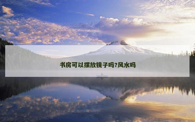 书房可以摆放镜子吗?风水吗