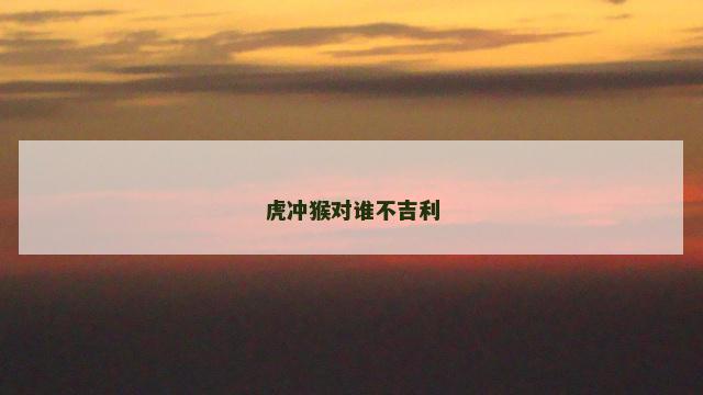 虎冲猴对谁不吉利