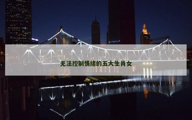 无法控制情绪的五大生肖女