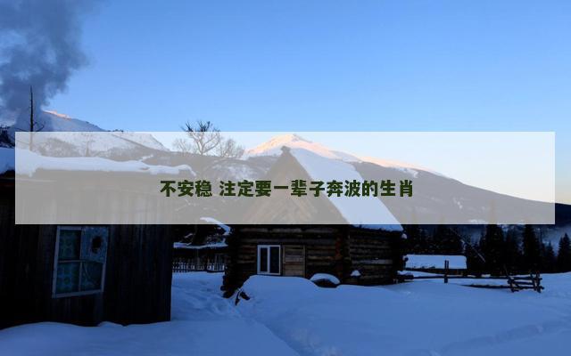 不安稳 注定要一辈子奔波的生肖