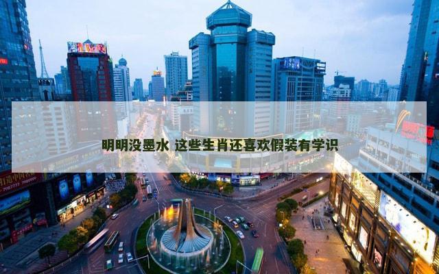 明明没墨水 这些生肖还喜欢假装有学识