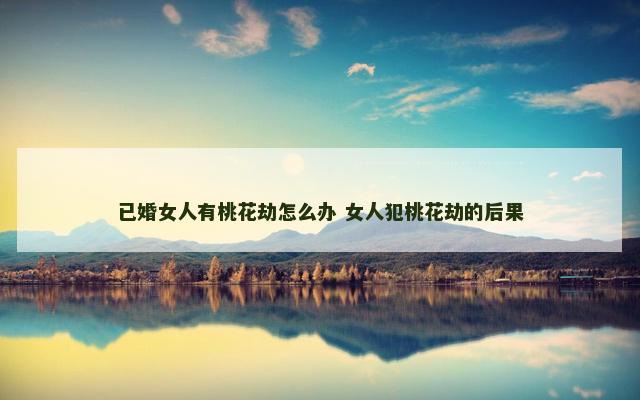 已婚女人有桃花劫怎么办 女人犯桃花劫的后果
