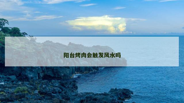 阳台烤肉会触发风水吗