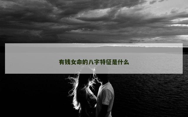 有钱女命的八字特征是什么