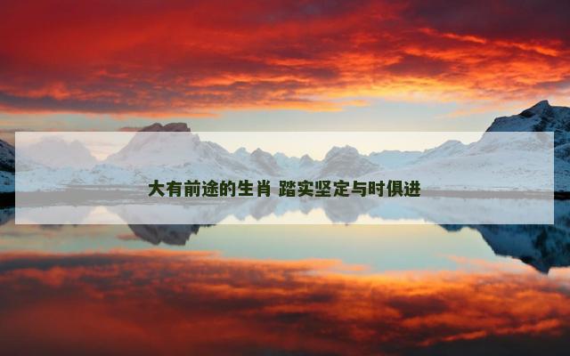大有前途的生肖 踏实坚定与时俱进