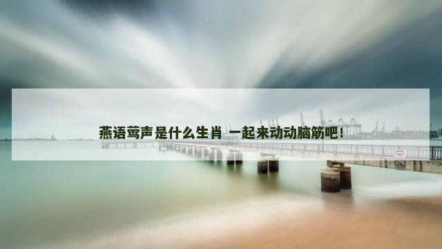 燕语莺声是什么生肖 一起来动动脑筋吧！