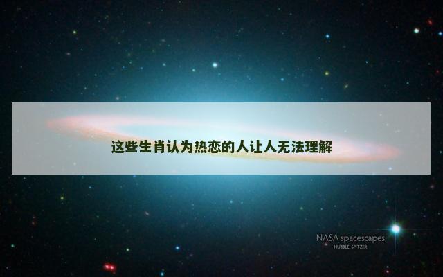 这些生肖认为热恋的人让人无法理解