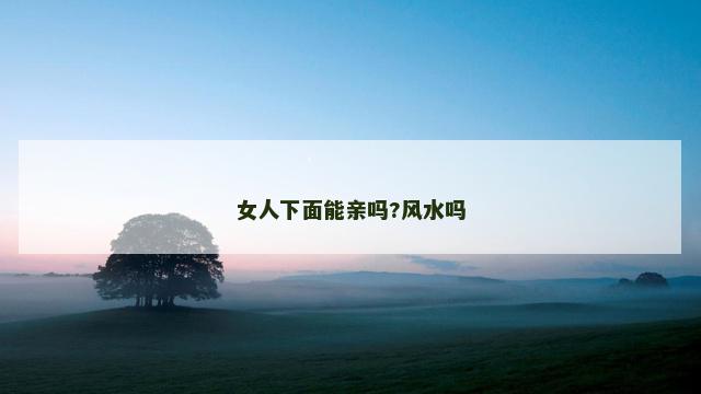 女人下面能亲吗?风水吗