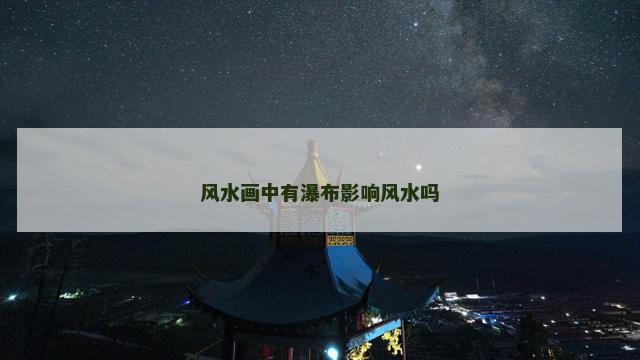 风水画中有瀑布影响风水吗