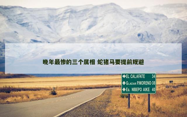 晚年最惨的三个属相 蛇猪马要提前规避