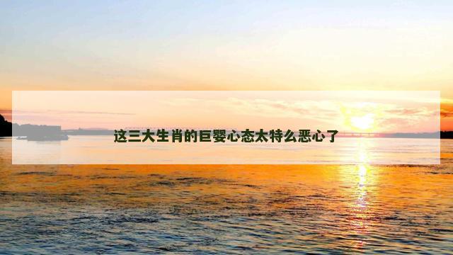 这三大生肖的巨婴心态太特么恶心了