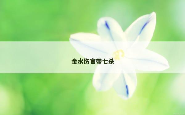 金水伤官带七杀