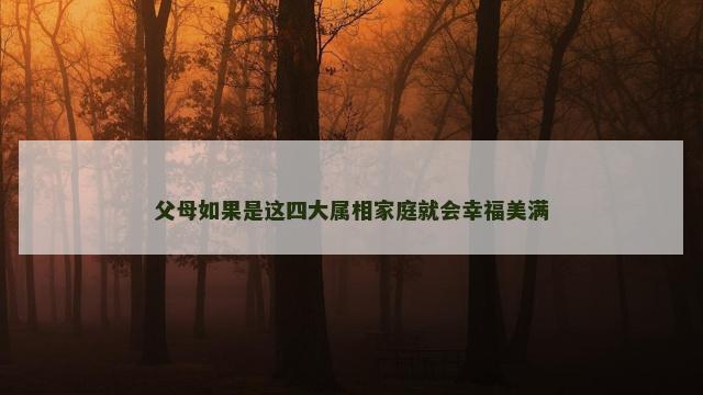 父母如果是这四大属相家庭就会幸福美满
