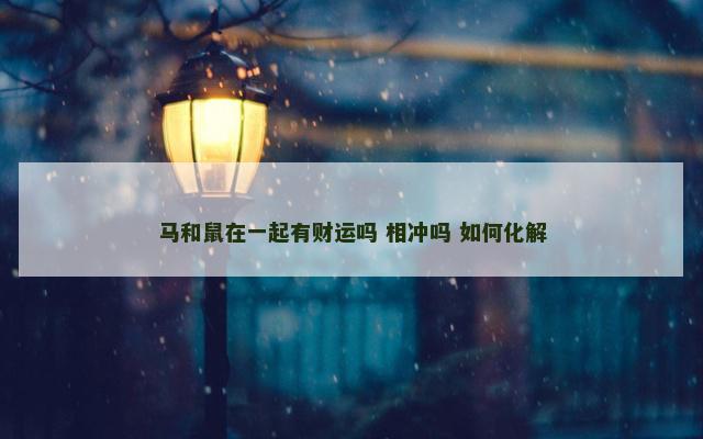 马和鼠在一起有财运吗 相冲吗 如何化解
