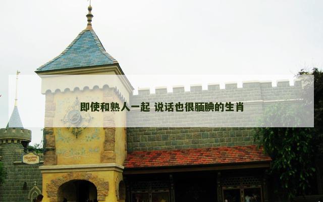即使和熟人一起 说话也很腼腆的生肖