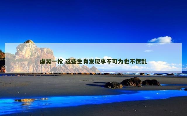 虚晃一枪 这些生肖发现事不可为也不慌乱