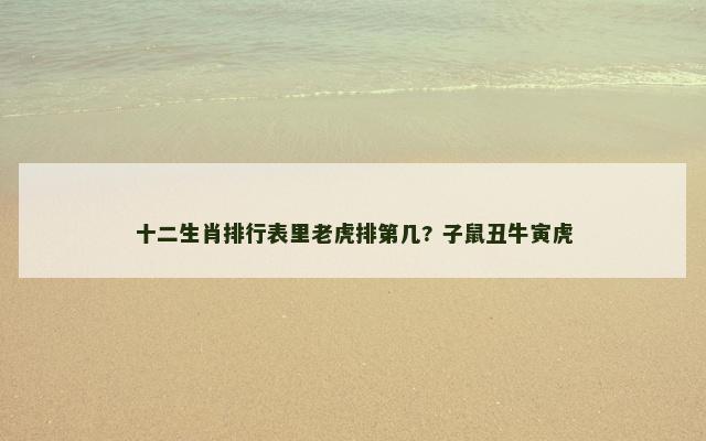 十二生肖排行表里老虎排第几? 子鼠丑牛寅虎