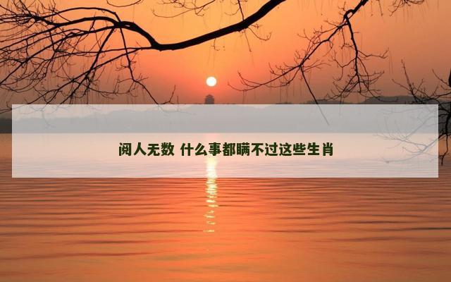 阅人无数 什么事都瞒不过这些生肖