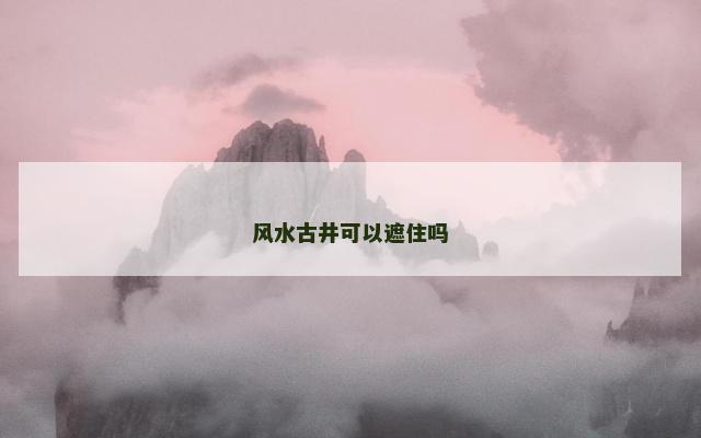 风水古井可以遮住吗