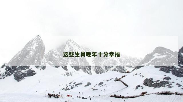这些生肖晚年十分幸福