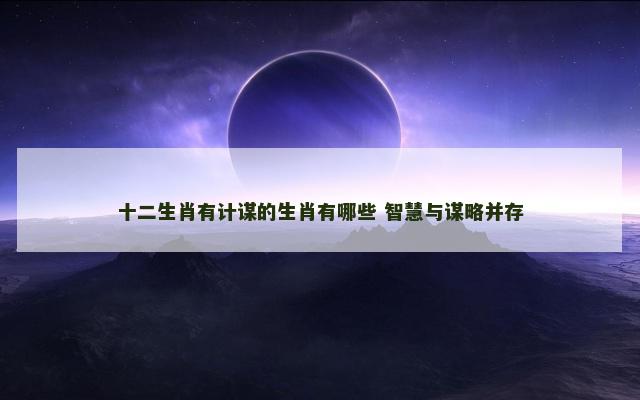 十二生肖有计谋的生肖有哪些 智慧与谋略并存