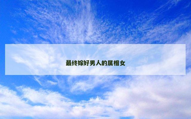 最终嫁好男人的属相女