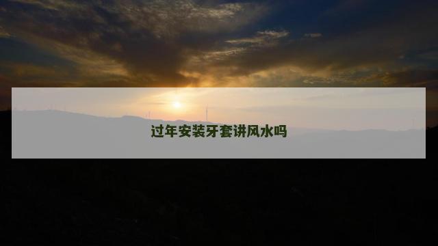 过年安装牙套讲风水吗