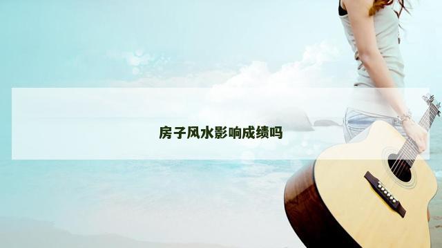 房子风水影响成绩吗