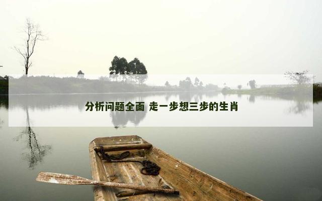 分析问题全面 走一步想三步的生肖