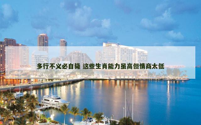 多行不义必自毙 这些生肖能力虽高但情商太低