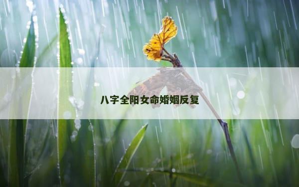 八字全阳女命婚姻反复