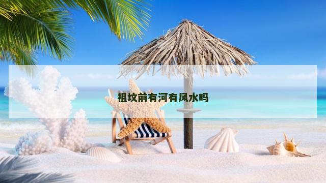 祖坟前有河有风水吗