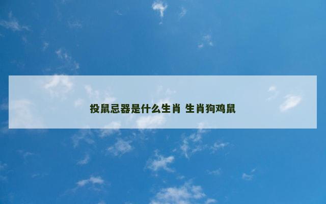 投鼠忌器是什么生肖 生肖狗鸡鼠