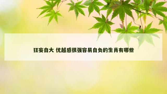 狂妄自大 优越感很强容易自负的生肖有哪些