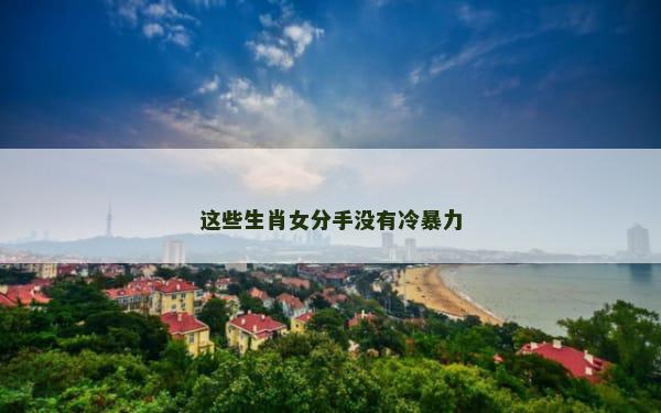 这些生肖女分手没有冷暴力