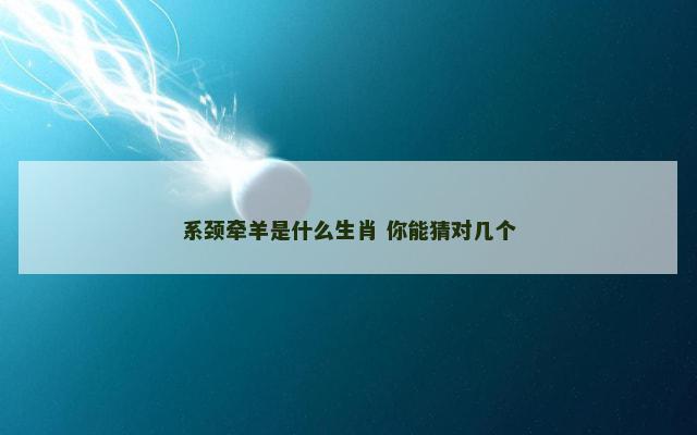 系颈牵羊是什么生肖 你能猜对几个