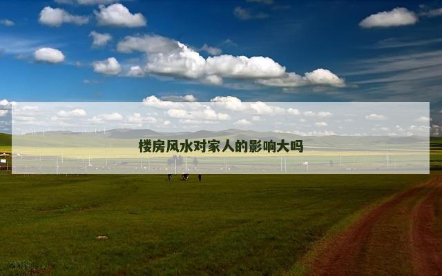 楼房风水对家人的影响大吗