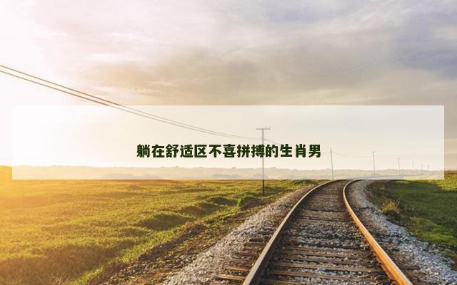 躺在舒适区不喜拼搏的生肖男